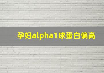 孕妇alpha1球蛋白偏高