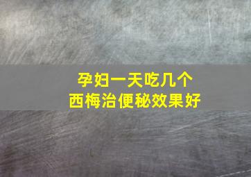 孕妇一天吃几个西梅治便秘效果好