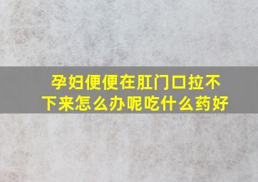 孕妇便便在肛门口拉不下来怎么办呢吃什么药好