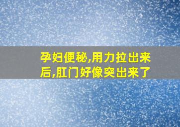 孕妇便秘,用力拉出来后,肛门好像突出来了