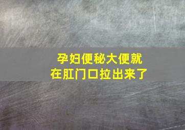 孕妇便秘大便就在肛门口拉出来了