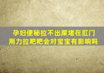 孕妇便秘拉不出屎堵在肛门用力拉粑粑会对宝宝有影响吗