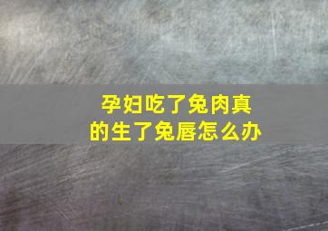 孕妇吃了兔肉真的生了兔唇怎么办