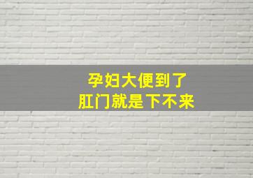 孕妇大便到了肛门就是下不来