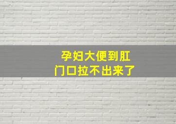 孕妇大便到肛门口拉不出来了