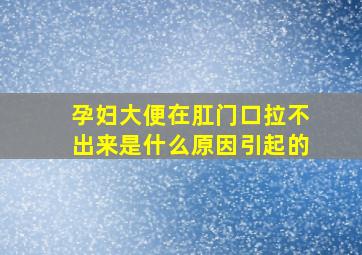 孕妇大便在肛门口拉不出来是什么原因引起的