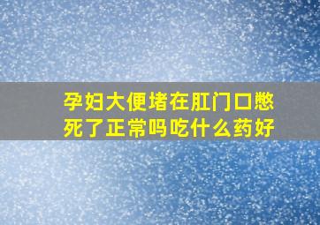 孕妇大便堵在肛门口憋死了正常吗吃什么药好