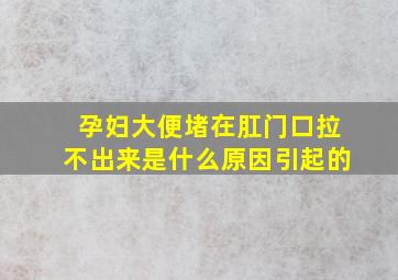 孕妇大便堵在肛门口拉不出来是什么原因引起的