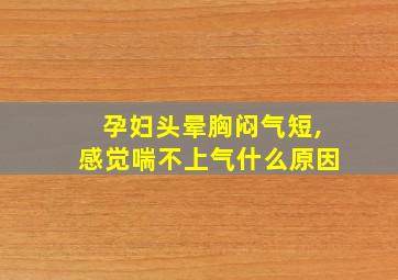 孕妇头晕胸闷气短,感觉喘不上气什么原因