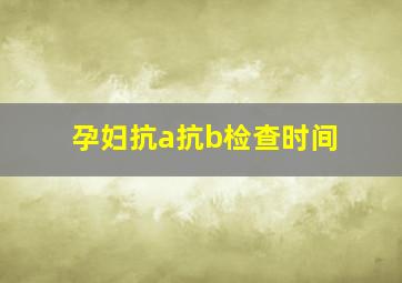 孕妇抗a抗b检查时间