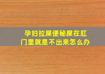 孕妇拉屎便秘屎在肛门里就是不出来怎么办