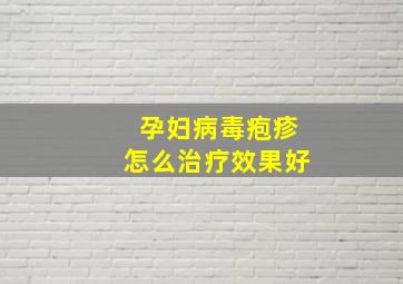 孕妇病毒疱疹怎么治疗效果好