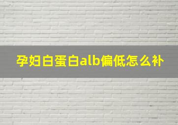 孕妇白蛋白alb偏低怎么补