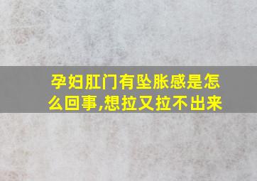 孕妇肛门有坠胀感是怎么回事,想拉又拉不出来