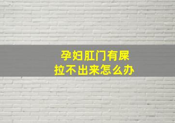 孕妇肛门有屎拉不出来怎么办