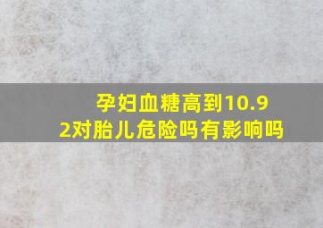 孕妇血糖高到10.92对胎儿危险吗有影响吗