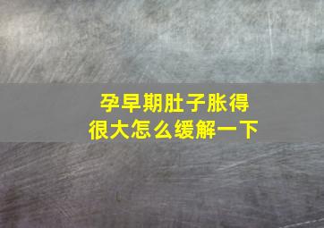 孕早期肚子胀得很大怎么缓解一下