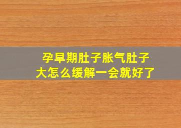 孕早期肚子胀气肚子大怎么缓解一会就好了