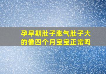 孕早期肚子胀气肚子大的像四个月宝宝正常吗