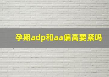 孕期adp和aa偏高要紧吗