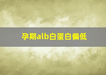 孕期alb白蛋白偏低