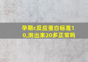 孕期c反应蛋白标准10,测出来20多正常吗