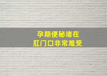 孕期便秘堵在肛门口非常难受