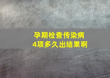 孕期检查传染病4项多久出结果啊