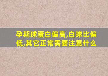 孕期球蛋白偏高,白球比偏低,其它正常需要注意什么