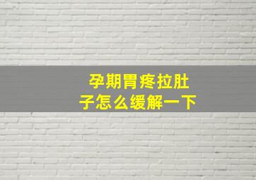 孕期胃疼拉肚子怎么缓解一下