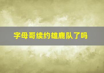 字母哥续约雄鹿队了吗