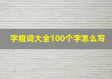 字组词大全100个字怎么写