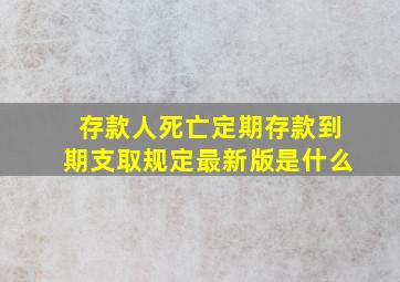 存款人死亡定期存款到期支取规定最新版是什么