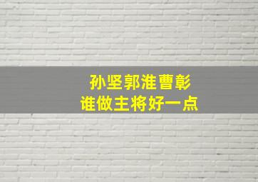 孙坚郭淮曹彰谁做主将好一点