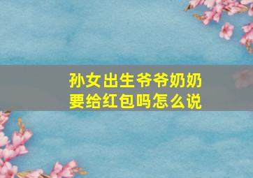 孙女出生爷爷奶奶要给红包吗怎么说