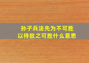 孙子兵法先为不可胜以待敌之可胜什么意思