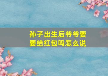 孙子出生后爷爷要要给红包吗怎么说