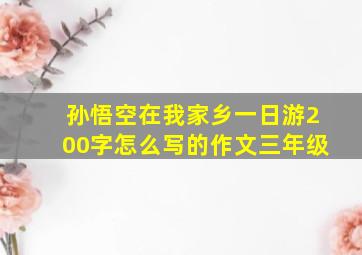 孙悟空在我家乡一日游200字怎么写的作文三年级