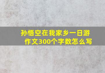 孙悟空在我家乡一日游作文300个字数怎么写