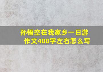 孙悟空在我家乡一日游作文400字左右怎么写