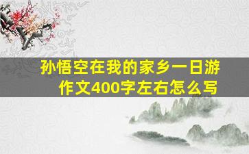 孙悟空在我的家乡一日游作文400字左右怎么写