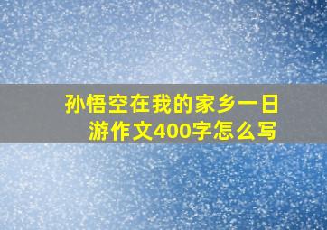 孙悟空在我的家乡一日游作文400字怎么写