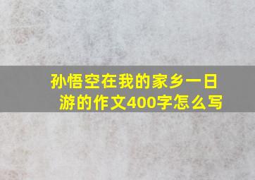 孙悟空在我的家乡一日游的作文400字怎么写