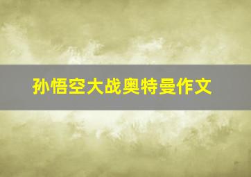 孙悟空大战奥特曼作文