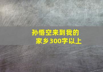 孙悟空来到我的家乡300字以上