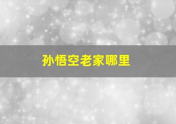 孙悟空老家哪里