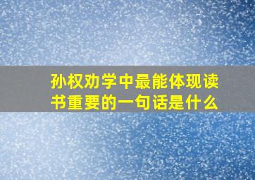 孙权劝学中最能体现读书重要的一句话是什么