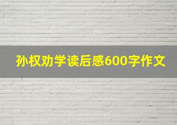 孙权劝学读后感600字作文