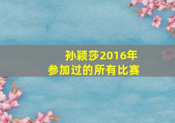 孙颖莎2016年参加过的所有比赛