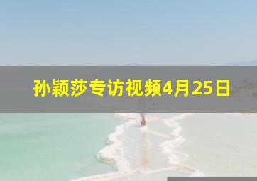 孙颖莎专访视频4月25日